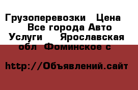 Грузоперевозки › Цена ­ 1 - Все города Авто » Услуги   . Ярославская обл.,Фоминское с.